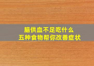 脑供血不足吃什么 五种食物帮你改善症状